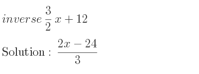 The inverse of 3/2 x+12 is (2x-24)/3